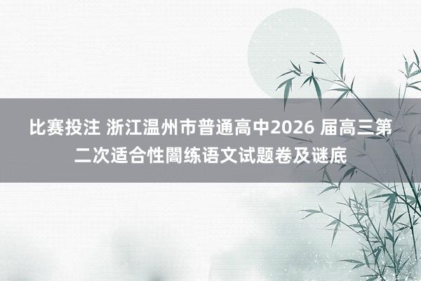 比赛投注 浙江温州市普通高中2026 届高三第二次适合性闇练语文试题卷及谜底