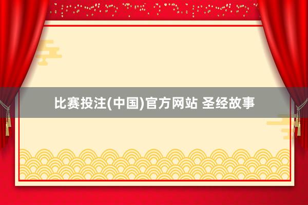 比赛投注(中国)官方网站 圣经故事