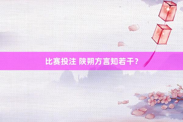 比赛投注 陕朔方言知若干？