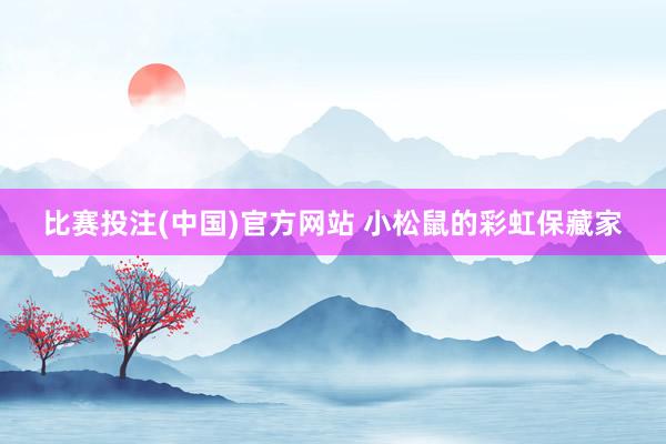 比赛投注(中国)官方网站 小松鼠的彩虹保藏家