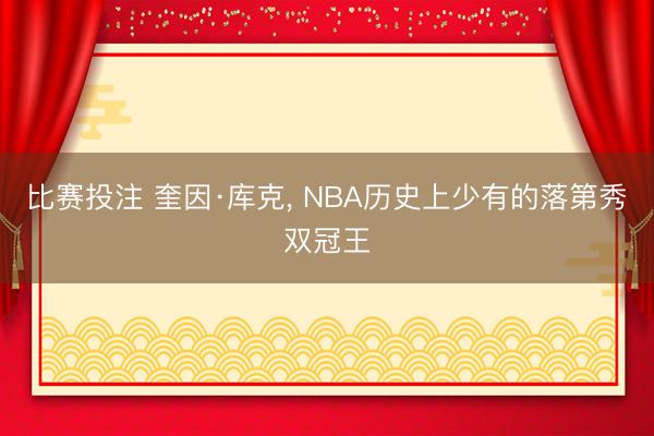 比赛投注 奎因·库克， NBA历史上少有的落第秀双冠王
